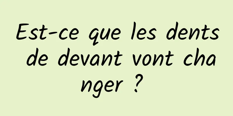 Est-ce que les dents de devant vont changer ? 