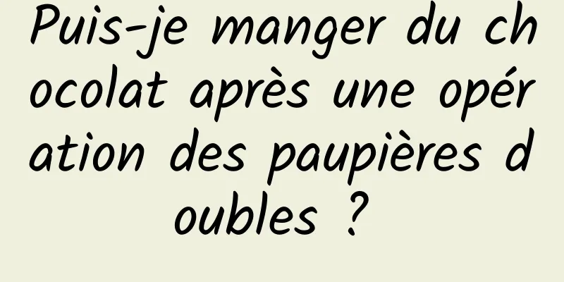 Puis-je manger du chocolat après une opération des paupières doubles ? 