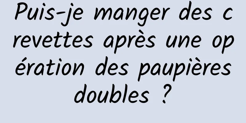 Puis-je manger des crevettes après une opération des paupières doubles ? 