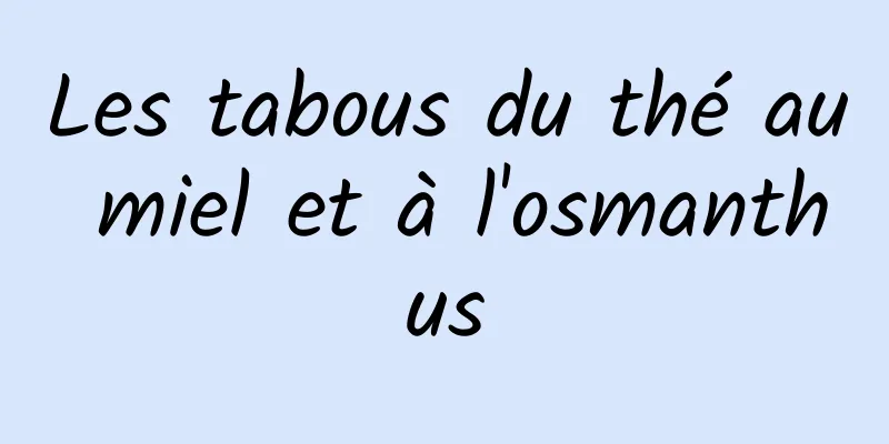 Les tabous du thé au miel et à l'osmanthus