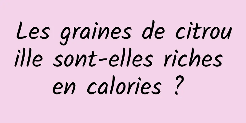 Les graines de citrouille sont-elles riches en calories ? 