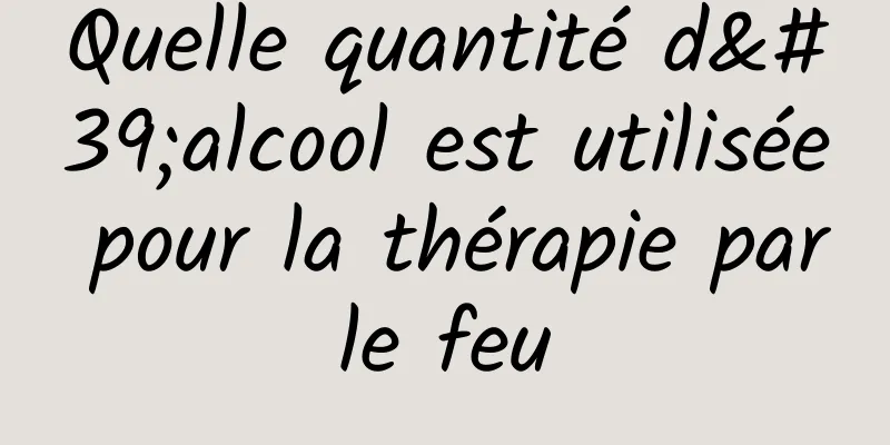 Quelle quantité d'alcool est utilisée pour la thérapie par le feu 