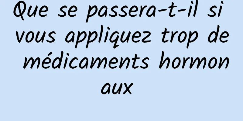 Que se passera-t-il si vous appliquez trop de médicaments hormonaux 