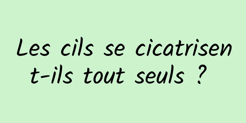 Les cils se cicatrisent-ils tout seuls ? 