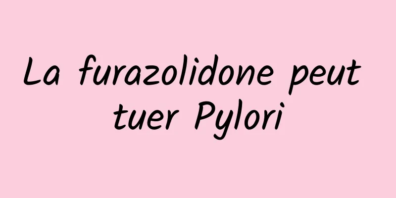 La furazolidone peut tuer Pylori