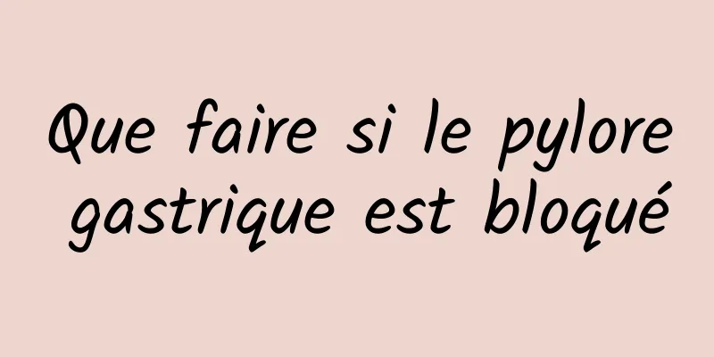 Que faire si le pylore gastrique est bloqué