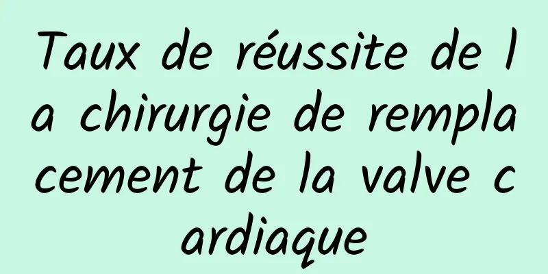 Taux de réussite de la chirurgie de remplacement de la valve cardiaque