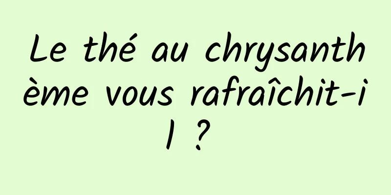 Le thé au chrysanthème vous rafraîchit-il ? 