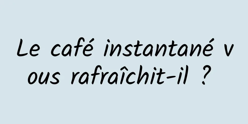 Le café instantané vous rafraîchit-il ? 