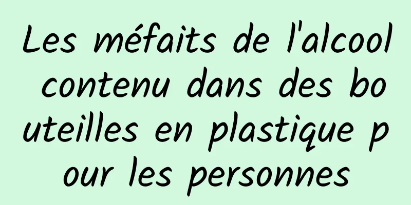 Les méfaits de l'alcool contenu dans des bouteilles en plastique pour les personnes