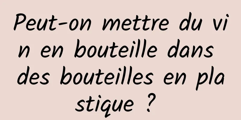 Peut-on mettre du vin en bouteille dans des bouteilles en plastique ? 