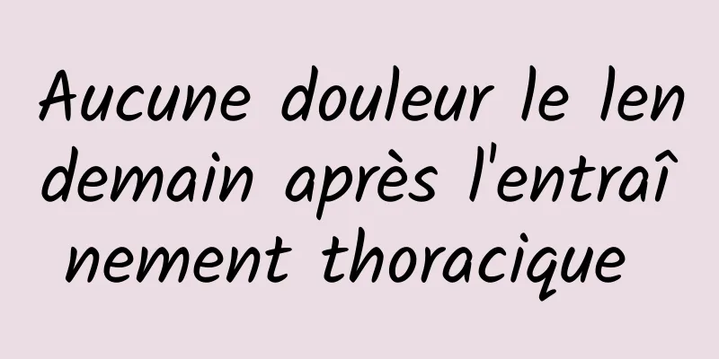 Aucune douleur le lendemain après l'entraînement thoracique 