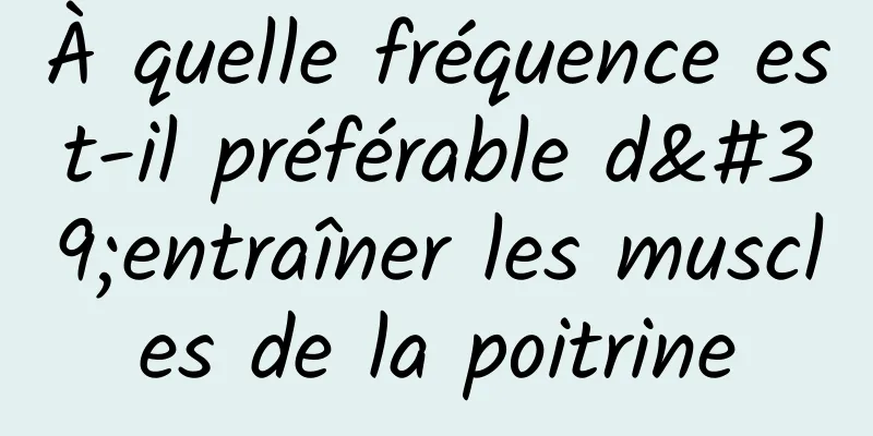 À quelle fréquence est-il préférable d'entraîner les muscles de la poitrine