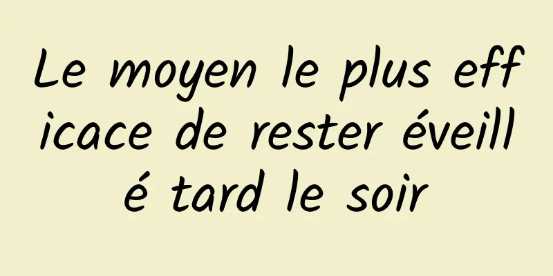 Le moyen le plus efficace de rester éveillé tard le soir