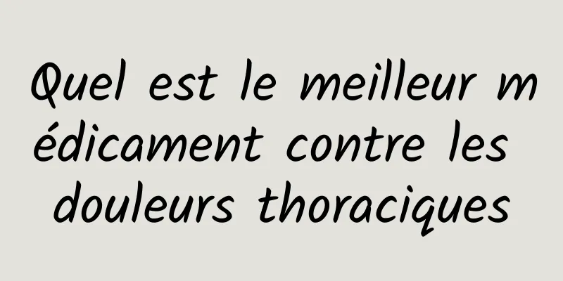 Quel est le meilleur médicament contre les douleurs thoraciques