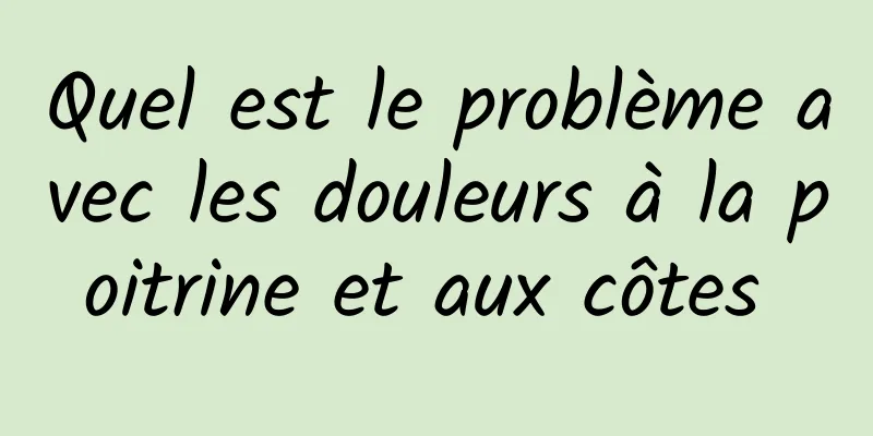 Quel est le problème avec les douleurs à la poitrine et aux côtes 