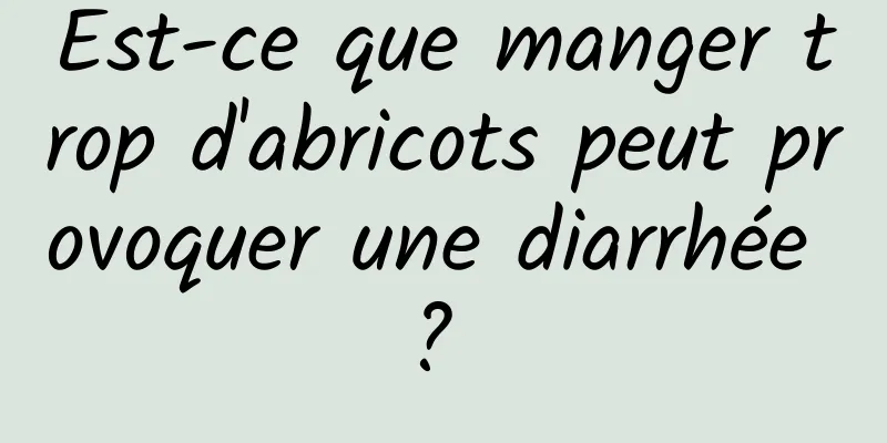 Est-ce que manger trop d'abricots peut provoquer une diarrhée ? 