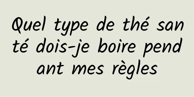 Quel type de thé santé dois-je boire pendant mes règles