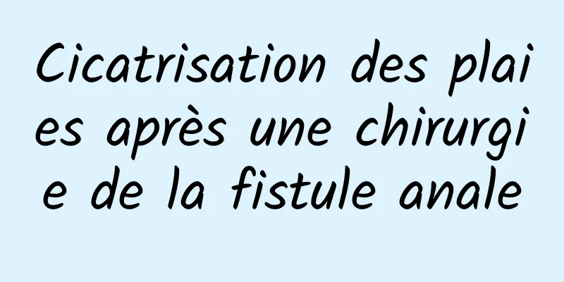 Cicatrisation des plaies après une chirurgie de la fistule anale