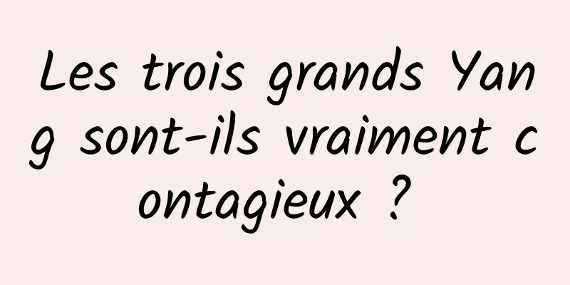 Les trois grands Yang sont-ils vraiment contagieux ? 