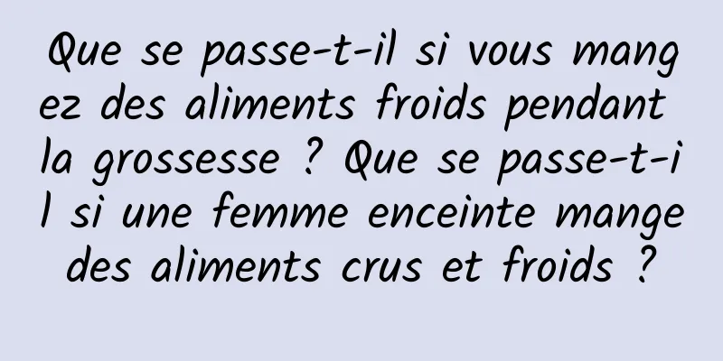 Que se passe-t-il si vous mangez des aliments froids pendant la grossesse ? Que se passe-t-il si une femme enceinte mange des aliments crus et froids ? 