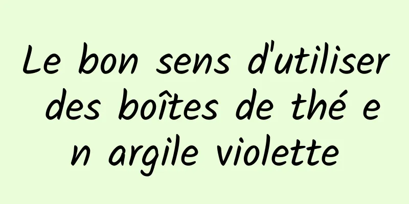 Le bon sens d'utiliser des boîtes de thé en argile violette