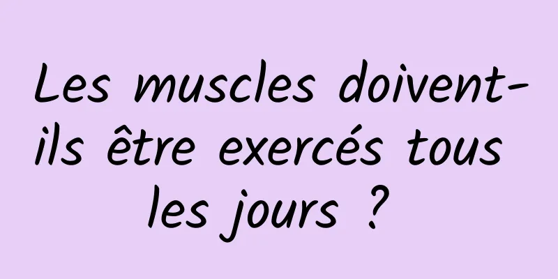 Les muscles doivent-ils être exercés tous les jours ? 