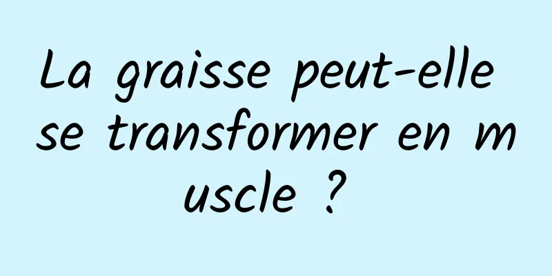 La graisse peut-elle se transformer en muscle ? 