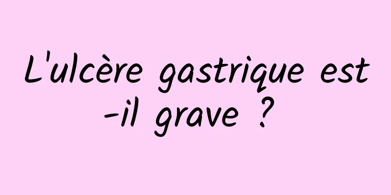 L'ulcère gastrique est-il grave ? 