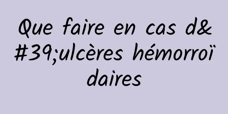 Que faire en cas d'ulcères hémorroïdaires