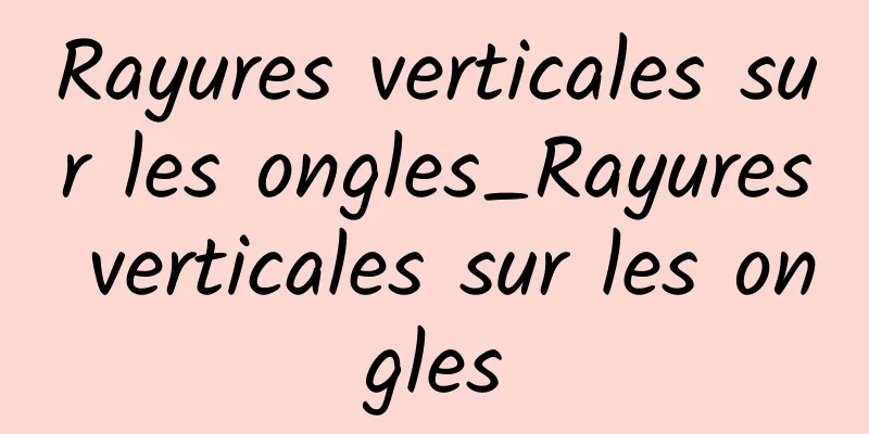 Rayures verticales sur les ongles_Rayures verticales sur les ongles