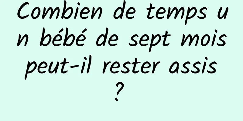 Combien de temps un bébé de sept mois peut-il rester assis ? 