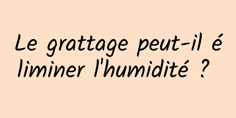 Le grattage peut-il éliminer l'humidité ? 