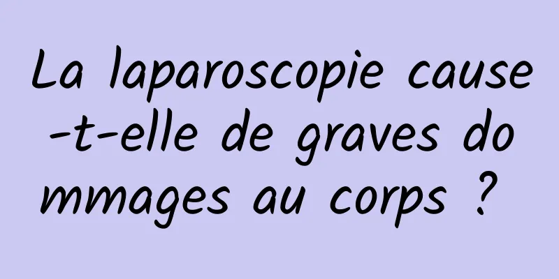 La laparoscopie cause-t-elle de graves dommages au corps ? 