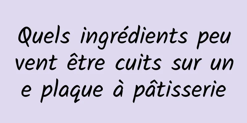 Quels ingrédients peuvent être cuits sur une plaque à pâtisserie