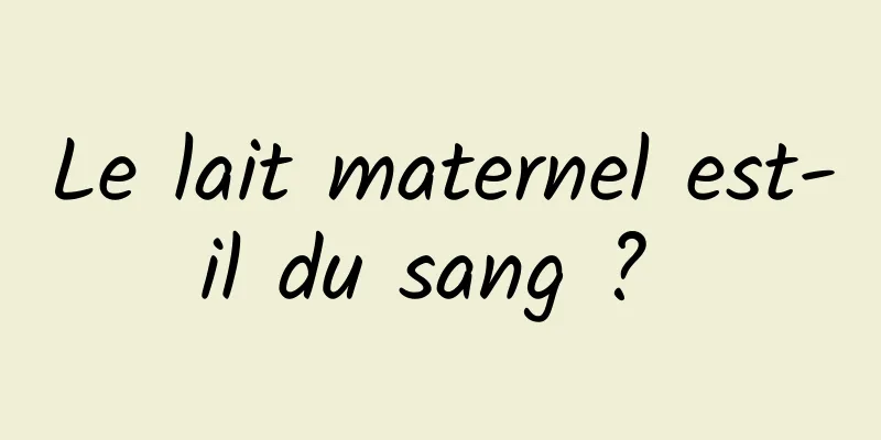 Le lait maternel est-il du sang ? 