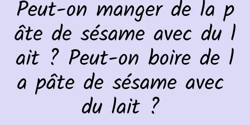 Peut-on manger de la pâte de sésame avec du lait ? Peut-on boire de la pâte de sésame avec du lait ? 