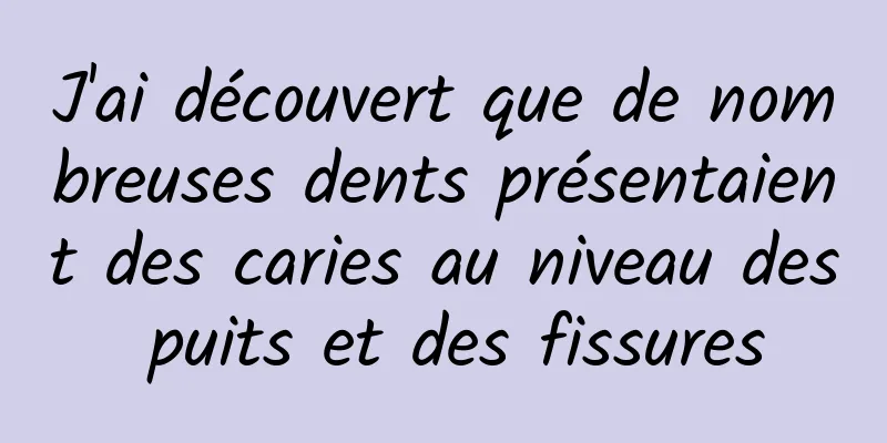 J'ai découvert que de nombreuses dents présentaient des caries au niveau des puits et des fissures