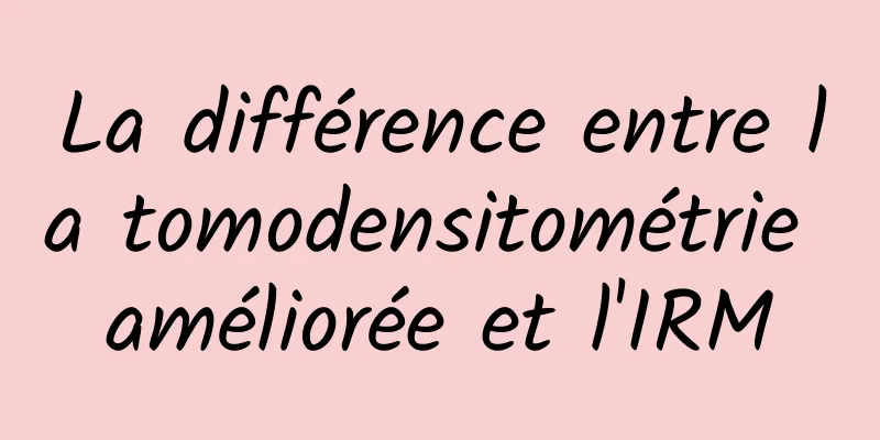 La différence entre la tomodensitométrie améliorée et l'IRM