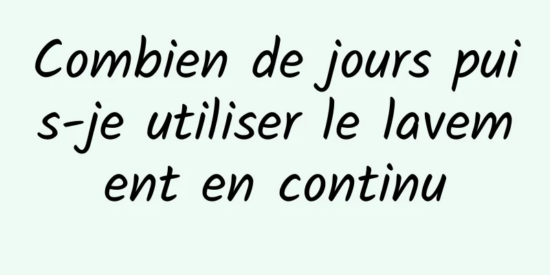 Combien de jours puis-je utiliser le lavement en continu