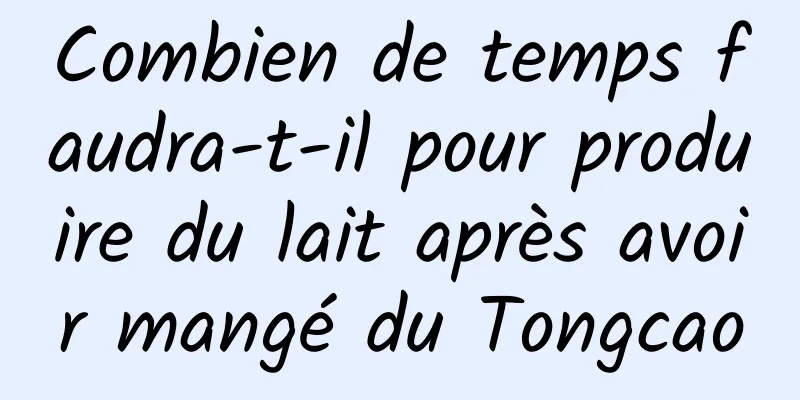 Combien de temps faudra-t-il pour produire du lait après avoir mangé du Tongcao