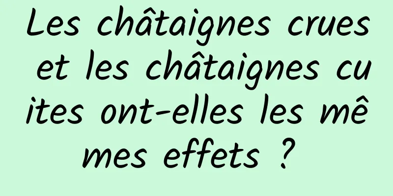 Les châtaignes crues et les châtaignes cuites ont-elles les mêmes effets ? 