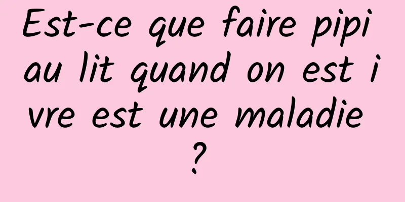 Est-ce que faire pipi au lit quand on est ivre est une maladie ? 