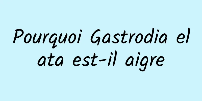 Pourquoi Gastrodia elata est-il aigre