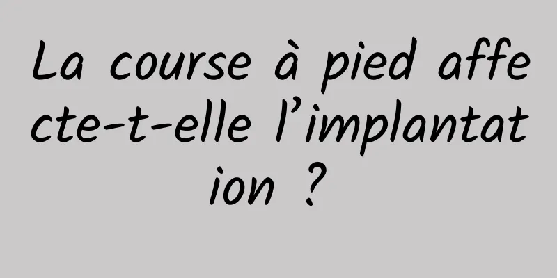 La course à pied affecte-t-elle l’implantation ? 