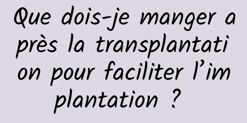 Que dois-je manger après la transplantation pour faciliter l’implantation ? 