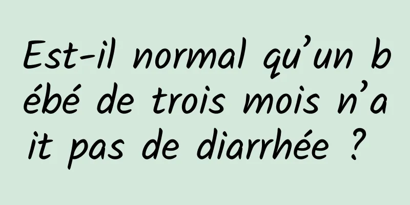 Est-il normal qu’un bébé de trois mois n’ait pas de diarrhée ? 