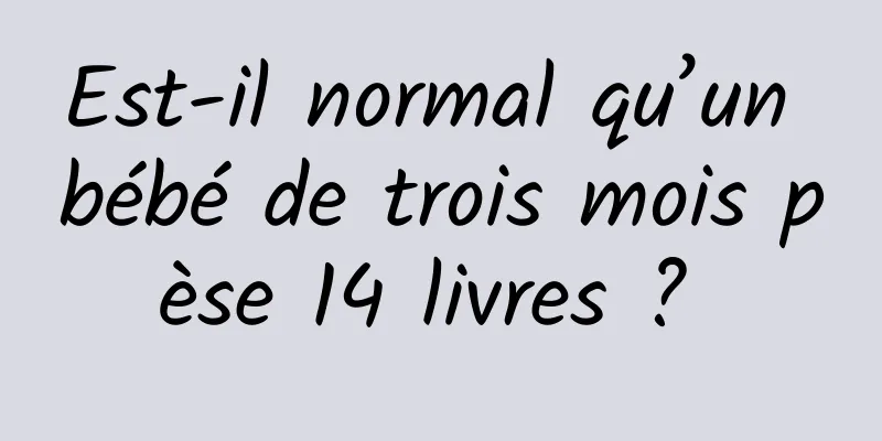 Est-il normal qu’un bébé de trois mois pèse 14 livres ? 