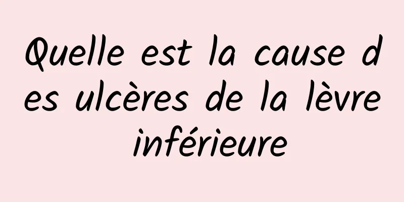 Quelle est la cause des ulcères de la lèvre inférieure