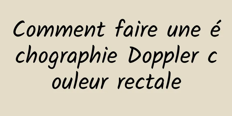 Comment faire une échographie Doppler couleur rectale